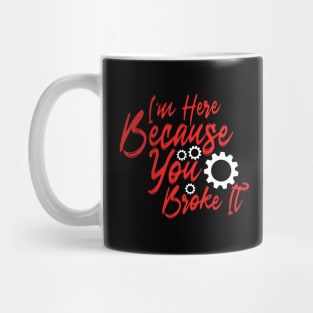 I'm Here Because You Broke It Mug